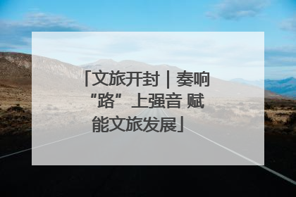 文旅开封｜奏响“路”上强音 赋能文旅发展