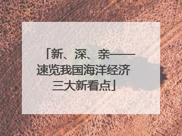 新、深、亲——速览我国海洋经济三大新看点