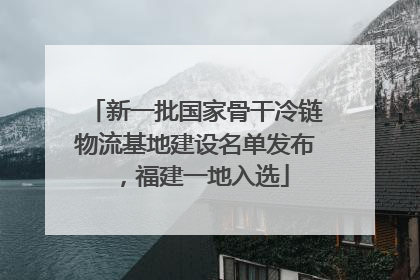 新一批国家骨干冷链物流基地建设名单发布，福建一地入选