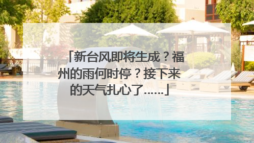 新台风即将生成？福州的雨何时停？接下来的天气扎心了……