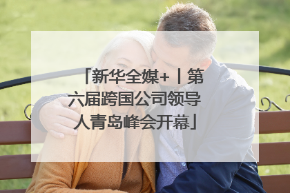 新华全媒+丨第六届跨国公司领导人青岛峰会开幕