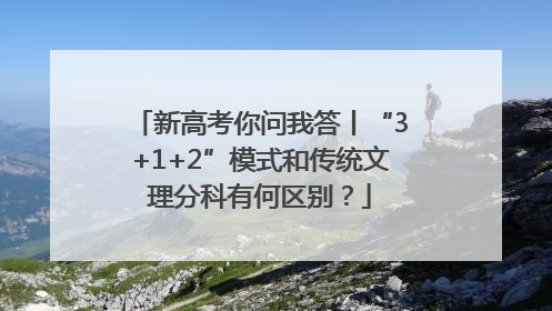 新高考你问我答丨“3+1+2”模式和传统文理分科有何区别？