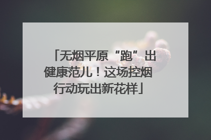 无烟平原“跑”出健康范儿！这场控烟行动玩出新花样