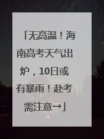 无高温！海南高考天气出炉，10日或有暴雨！赴考需注意→
