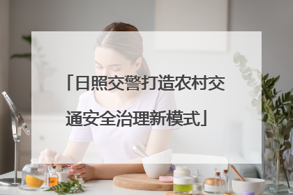 日照交警打造农村交通安全治理新模式
