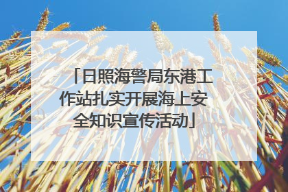 日照海警局东港工作站扎实开展海上安全知识宣传活动