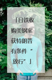 日铁收购美钢案获特朗普有条件“放行”