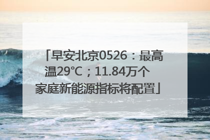早安北京0526：最高温29℃；11.84万个家庭新能源指标将配置