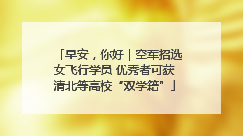 早安，你好｜空军招选女飞行学员 优秀者可获清北等高校“双学籍”