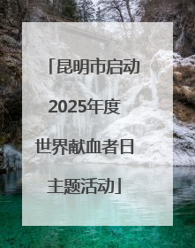 昆明市启动2025年度世界献血者日主题活动