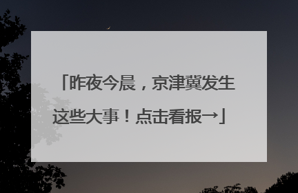 昨夜今晨，京津冀发生这些大事！点击看报→