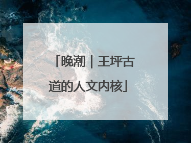晚潮｜王坪古道的人文内核