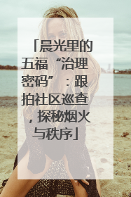 晨光里的五福“治理密码”：跟拍社区巡查，探秘烟火与秩序