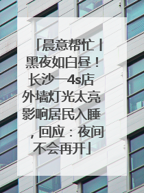晨意帮忙丨黑夜如白昼！长沙一4s店外墙灯光太亮影响居民入睡，回应：夜间不会再开