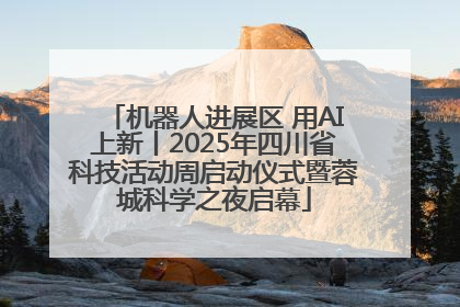 机器人进展区 用AI上新丨2025年四川省科技活动周启动仪式暨蓉城科学之夜启幕