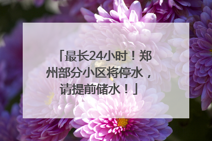 最长24小时！郑州部分小区将停水，请提前储水！
