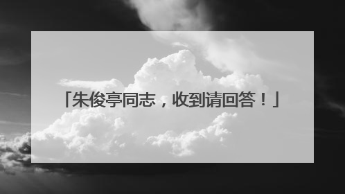 朱俊亭同志，收到请回答！