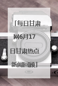 每日甘肃网6月17日甘肃热点新闻回顾