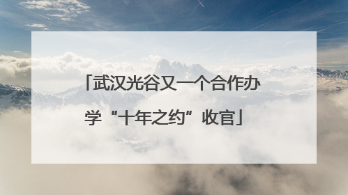 武汉光谷又一个合作办学“十年之约”收官