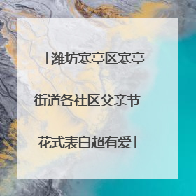 潍坊寒亭区寒亭街道各社区父亲节花式表白超有爱