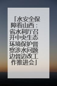 水安全保障看山西：省水利厅召开中央生态环境保护督察涉水问题边督边改工作推进会