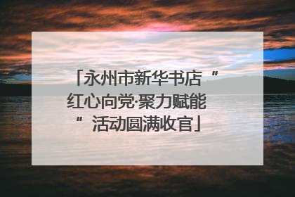 永州市新华书店“红心向党·聚力赋能”活动圆满收官