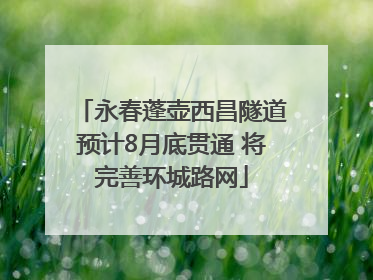 永春蓬壶西昌隧道预计8月底贯通 将完善环城路网