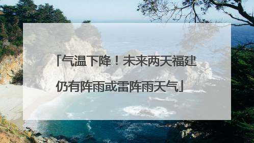 气温下降！未来两天福建仍有阵雨或雷阵雨天气