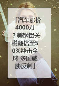 汽车涨价4000刀？美钢铝关税翻倍至50%冲击全球 多国威胁反制
