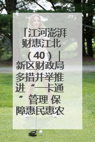 江河澎湃 财惠江北（40）｜新区财政局多措并举推进“一卡通”管理 保障惠民惠农补贴精准高效发放
