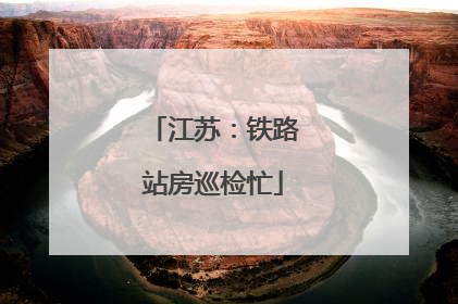 江苏：铁路站房巡检忙