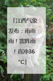 江西气象发布：雨雨雨！雷阵雨！直冲36°C