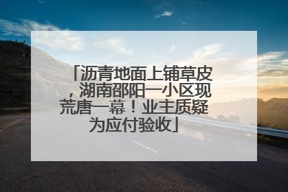 沥青地面上铺草皮，湖南邵阳一小区现荒唐一幕！业主质疑为应付验收