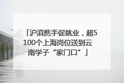 沪滇携手促就业，超5100个上海岗位送到云南学子“家门口”