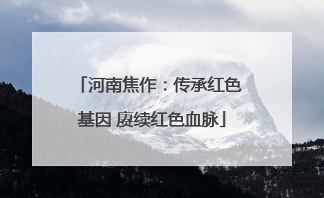 河南焦作：传承红色基因 赓续红色血脉