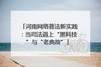 河南网络普法新实践：当司法遇上“黑科技”与“老典故”
