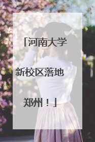 河南大学新校区落地郑州！