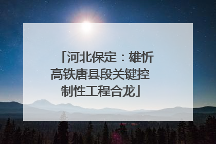河北保定：雄忻高铁唐县段关键控制性工程合龙