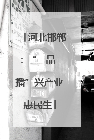 河北邯郸：“一品一播”兴产业惠民生
