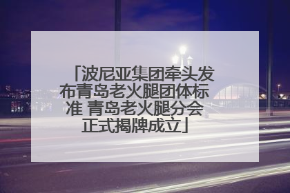 波尼亚集团牵头发布青岛老火腿团体标准 青岛老火腿分会正式揭牌成立