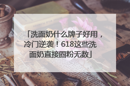 洗面奶什么牌子好用，冷门逆袭！618这些洗面奶直接圈粉无数