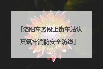 洛阳车务段上街车站认真筑牢消防安全防线