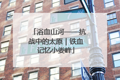 浴血山河——抗战中的太原｜铁血记忆小娄峰