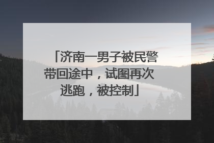 济南一男子被民警带回途中，试图再次逃跑，被控制