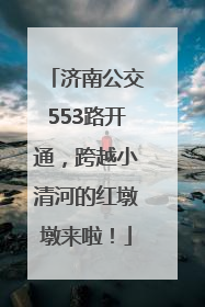 济南公交553路开通，跨越小清河的红墩墩来啦！