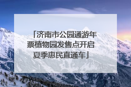 济南市公园通游年票植物园发售点开启夏季惠民直通车