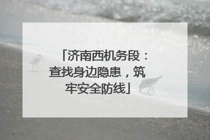济南西机务段：查找身边隐患，筑牢安全防线