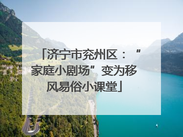 济宁市兖州区：“家庭小剧场”变为移风易俗小课堂