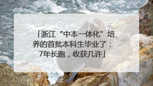 浙江“中本一体化”培养的首批本科生毕业了：7年长跑，收获几许