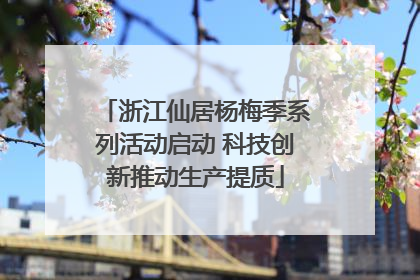 浙江仙居杨梅季系列活动启动 科技创新推动生产提质